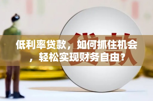 巫溪低利率贷款，如何抓住机会，轻松实现财务自由？