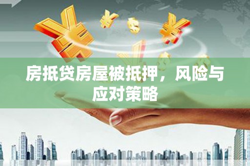 芦淞房抵贷房屋被抵押，风险与应对策略