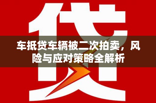 永康车抵贷车辆被二次拍卖，风险与应对策略全解析