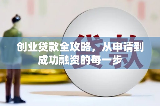 百色创业贷款全攻略，从申请到成功融资的每一步