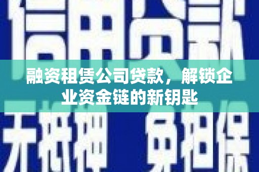 山城融资租赁公司贷款，解锁企业资金链的新钥匙