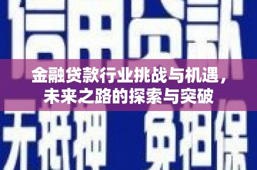 沁水金融贷款行业挑战与机遇，未来之路的探索与突破