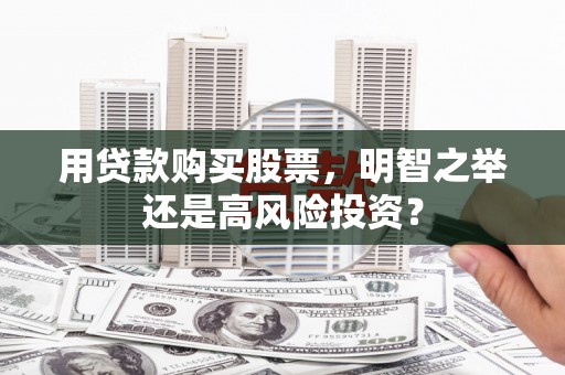 云溪用贷款购买股票，明智之举还是高风险投资？