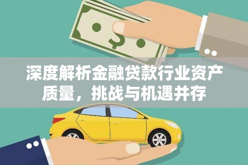 龙胜深度解析金融贷款行业资产质量，挑战与机遇并存
