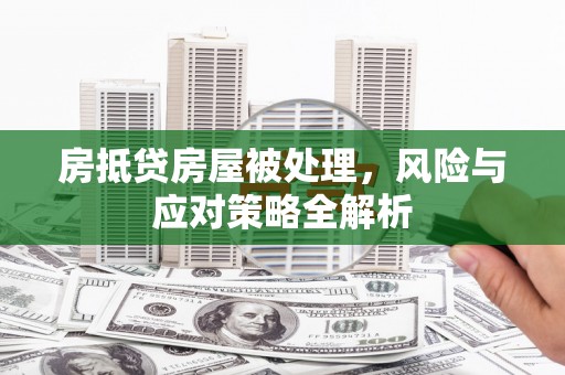 平坝房抵贷房屋被处理，风险与应对策略全解析