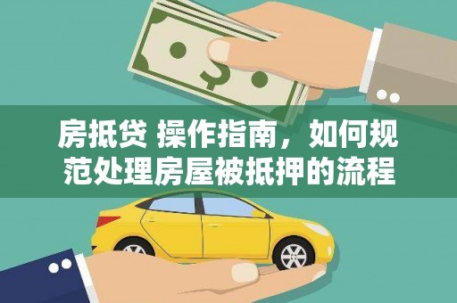 老城房抵贷 操作指南，如何规范处理房屋被抵押的流程