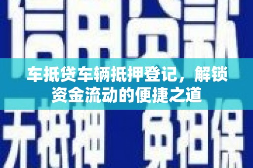 丰满车抵贷车辆抵押登记，解锁资金流动的便捷之道