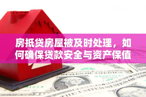 天镇房抵贷房屋被及时处理，如何确保贷款安全与资产保值？
