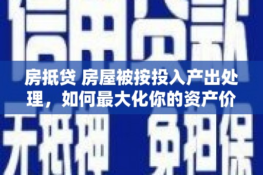洪山房抵贷 房屋被按投入产出处理，如何最大化你的资产价值？