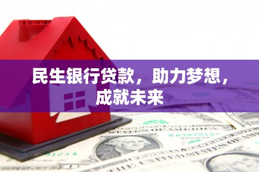 类乌齐民生银行贷款，助力梦想，成就未来